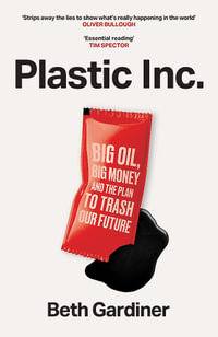 Plastic Inc : Big Oil, Big Money and The Plan To Trash Our Future - Beth Gardiner