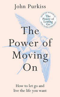 The Power of Moving On : How To Let Go and Live The Life You Want - John Purkiss