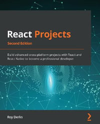 React Projects - Second Edition : Build advanced cross-platform projects with React and React Native to become a professional developer - Roy Derks
