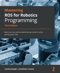 Mastering ROS for Robotics Programming - Third Edition : Best practices and troubleshooting solutions when working with ROS - Lentin Joseph