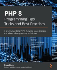 PHP 8 Programming Tips, Tricks and Best Practices : A practical guide to PHP 8 features, usage changes, and advanced programming techniques - Doug Bierer