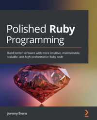 Polished Ruby Programming : Build better software with more intuitive, maintainable, scalable, and high-performance Ruby code - Jeremy Evans
