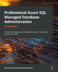 Professional Azure SQL Managed Database Administration : Efficiently manage and modernize data in the cloud using Azure SQL, 3rd Edition - Ahmad Osama