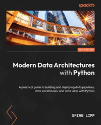 Modern Data Architectures with Python : A practical guide to building and deploying data pipelines, data warehouses, and data lakes with Python - Brian Lipp