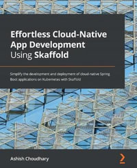 Effortless Cloud-Native App Development Using Skaffold : Simplify the development and deployment of cloud-native Spring Boot applications on Kubernetes with Skaffold - Ashish Choudhary