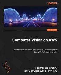 Computer Vision on AWS : Build and deploy real-world CV solutions with Amazon Rekognition, Lookout for Vision, and SageMaker - Lauren Mullennex