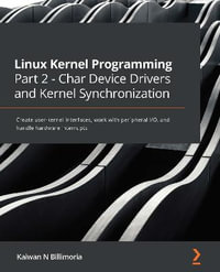 Linux Kernel Programming Part 2 - Char Device Drivers and Kernel Synchronization : Create user-kernel interfaces, work with peripheral I/O, and handle hardware interrupts - Kaiwan N Billimoria