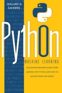 Python Machine Learning : the complete beginner's guide to deep learning with python.Learn to use scikit-learn and pandas - Willard D Sanders