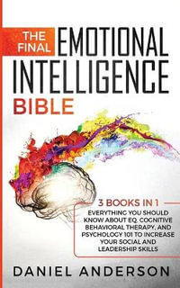 The Final Emotional Intelligence Bible : 3 Books in 1 : Everything You Should Know About EQ, Cognitive Behavioral Therapy, and Psychology 101 to Increase Your Social and Leadership Skills - Daniel Anderson