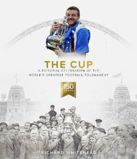 The Cup : A Pictorial Celebration of the World's Greatest Football Tournament - Richard Whitehead