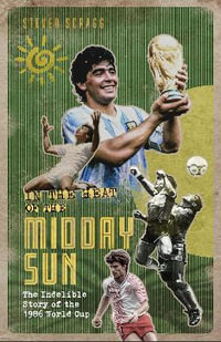 In the Heat of the Midday Sun : The Indelible Story of the 1986 World Cup - Steven Scragg