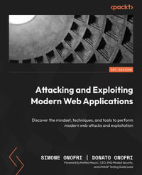 Attacking and Exploiting Modern Web Applications : Discover the mindset, techniques, and tools to perform modern web attacks and exploitation - Simone Onofri