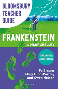 Bloomsbury Teacher Guide: Frankenstein : Everything you need to teach Mary Shelley's seminal text, perfect for GCSE and A Level students. - Fe Brewer