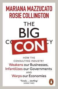 The Big Con : How the Consulting Industry Weakens our Businesses, Infantilizes our Governments and Warps our Economies - Mariana Mazzucato