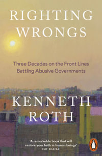 Righting Wrongs : Three Decades on the Front Lines Battling Abusive Governments - Kenneth Roth