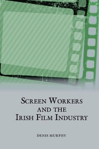 Screen Workers and the Irish Film Industry : Studies in Labour History - Denis Murphy