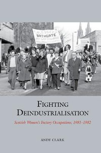 Fighting Deindustrialisation : Scottish Womenâs Factory Occupations, 1981-1982 - Andy Clark