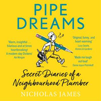 Pipe Dreams : Secret Diaries of a Neighbourhood Plumber - Nicholas James
