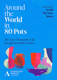 Around the World in 80 Pots : The story of humanity told through beautiful ceramics - Ashmolean Museum