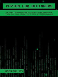 Python for Beginners : A complete beginner's guide to learning Python with a programming-based introduction and a hands-on computer coding exercise - Aiden Phillips