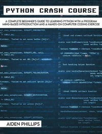 Python Crash Course : The Perfect Beginner's Guide to Learning Programming with Python on a Crash Course Even If You're New to Programming - Aiden Phillips