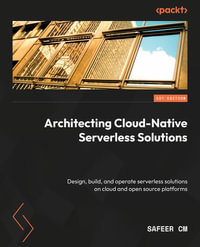 Architecting Cloud-Native Serverless Solutions : Design, build, and operate serverless solutions on cloud and open source platforms - Safeer CM