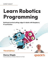 Learn Robotics Programming - Third Edition : Build and control cutting-edge AI robots with Raspberry Pi and Python - Danny Staple