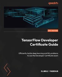 TensorFlow Developer Certificate Guide : Efficiently tackle deep learning and ML problems to ace the Developer Certificate exam - Oluwole Fagbohun