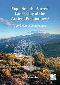 Exploring the Sacred Landscape of the Ancient Peloponnese : Cults and Sacred Places - Eleni Marantou