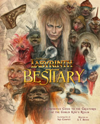 Labyrinth : Bestiary - A Definitive Guide to The Creatures of the Goblin King's Realm - S. Bende