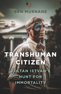 Transhuman Citizen : Zoltan Istvan's Hunt for Immortality - Ben Murnane