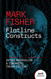 Flatline Constructs : Gothic Materialism and Cybernetic Theory-Fiction - Mark Fisher