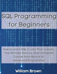 SQL Data Analysis Programming for Beginners : How to Learn SQL Data Analysis in Less Than a Week. The Ultimate Step-by-Step Complete Course from Novice to Advanced Programmer - William Brown