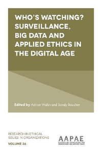 Who's watching? Surveillance, big data and applied ethics in the digital age : Research in Ethical Issues in Organizations - Adrian  Walsh