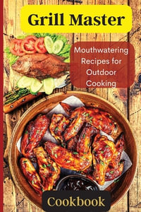 Grill Master : Delicious Smoky Menu for Home Cooking Deliciousness - Emily Soto