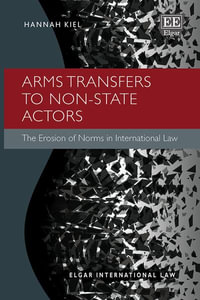 Arms Transfers to Non-State Actors : The Erosion of Norms in International Law - Hannah Kiel