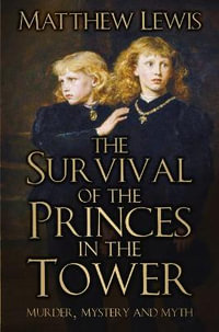 The Survival of the Princes in the Tower : Murder, Mystery and Myth - Matthew Lewis