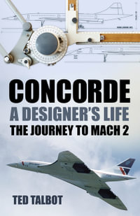 Concorde, A Designer's Life : The Journey to Mach 2 - Ted Talbot