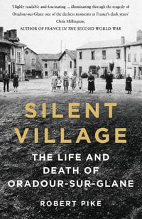 Silent Village : The Life and Death of Oradour-sur-Glane - Robert Pike
