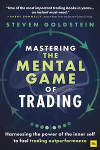 Mastering the Mental Game of Trading : Harnessing the power of the inner self to fuel trading outperformance - Steven Goldstein