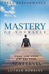 Peak Performance : Mastery of Yourself - Take The Step Up To The Next Level - Luther Robbins
