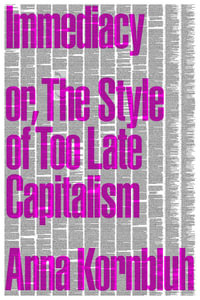 Immediacy, Or, The Style of Too Late Capitalism : Or, the Style of Too Late Capitalism - Anna Kornbluh