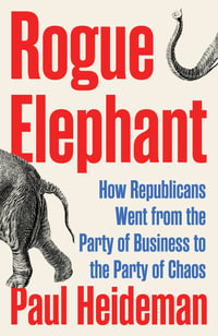 Rogue Elephant : The Republican Party Since Reagan - Paul Heideman
