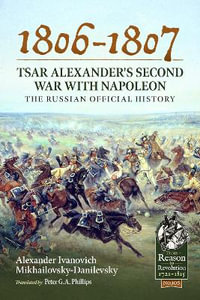 1806-1807 - Tsar Alexander's Second War with Napoleon : The Russian Official History - Alexander Ivanovich Mikhailovsky-Danilevsky