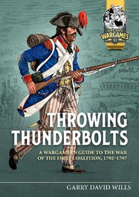 Throwing Thunderbolts : A Wargamer's Guide to the War of the First Coalition, 1792-1797 - Garry David Wills