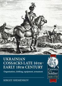 Ukrainian Cossacks Late 16th - Early 18th Century : Organisation, Clothing, Equipment, Armament - Sergey Shemenkov