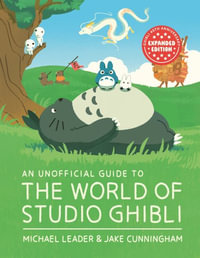 An Unofficial Guide to the World of Studio Ghibli Updated Edition - Michael Leader and Jake Cunningham