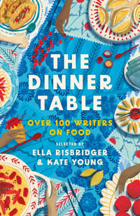 The Dinner Table : Over 100 Writers on Food - Ella Risbridger