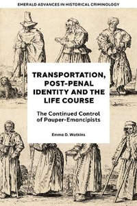 Transportation, Post-Penal Identity and the Life Course : The Continued Control of Pauper-Emancipists - Emma D.  Watkins