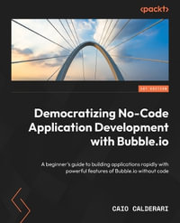 Democratizing No-Code Application Development with Bubble : A beginner's guide to rapidly building applications with powerful features of Bubble without code - Caio Calderari